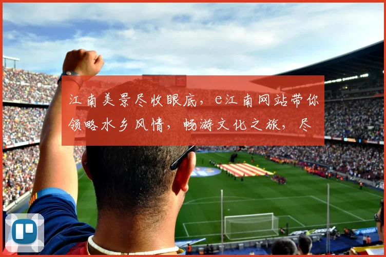 江南美景尽收眼底，e江南网站带你领略水乡风情，畅游文化之旅，尽享休闲时光，一网打尽