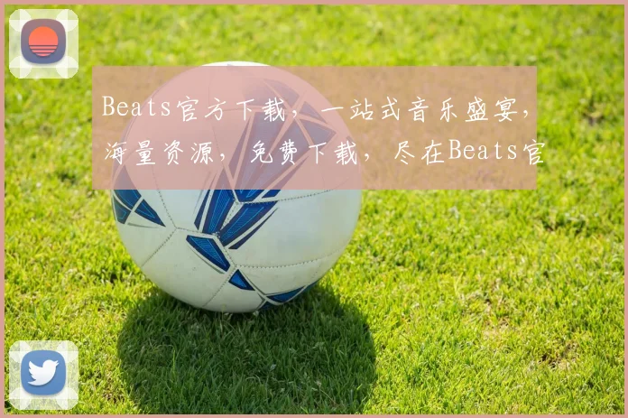 Beats官方下载，一站式音乐盛宴，海量资源，免费下载，尽在Beats官网，不容错过，体验非凡
