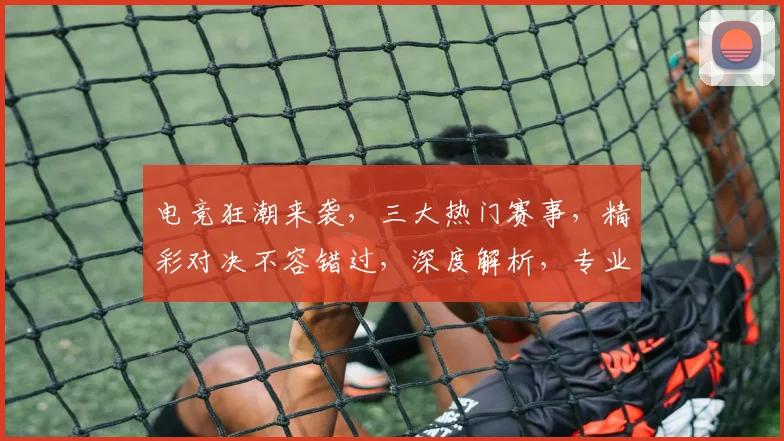 电竞狂潮来袭，三大热门赛事，精彩对决不容错过，深度解析，专业点评，尽在电竞网站