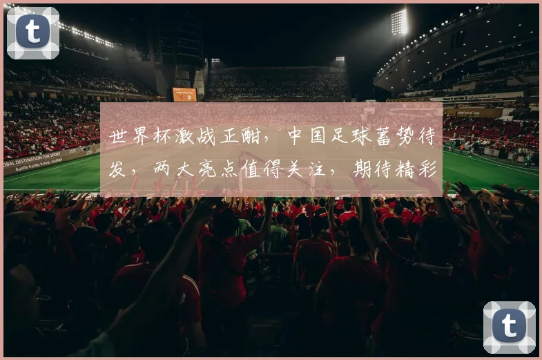 世界杯激战正酣，中国足球蓄势待发，两大亮点值得关注，期待精彩对决
