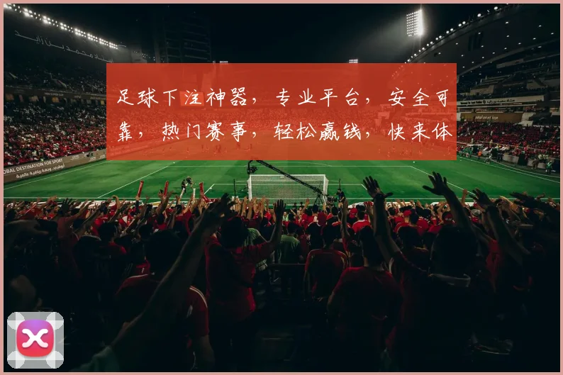 足球下注神器，专业平台，安全可靠，热门赛事，轻松赢钱，快来体验