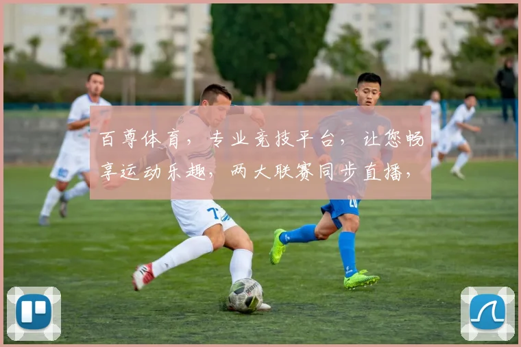 百尊体育，专业竞技平台，让您畅享运动乐趣，两大联赛同步直播，尽在百尊