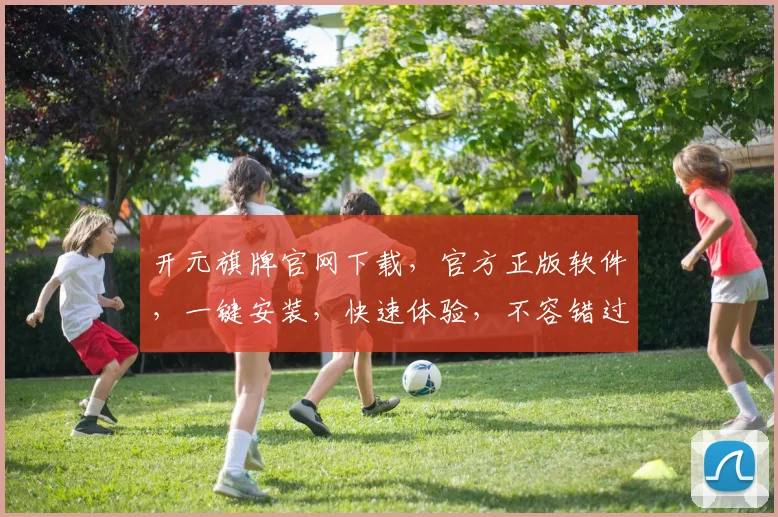 开元旗牌官网下载，官方正版软件，一键安装，快速体验，不容错过，三步轻松搞定