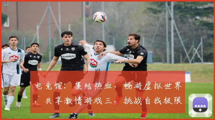 电竞馆：集结热血，畅游虚拟世界，共享激情游戏三，挑战自我极限，共铸荣耀辉煌三